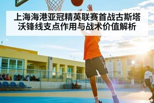 上海海港亚冠精英联赛首战古斯塔沃锋线支点作用与战术价值解析