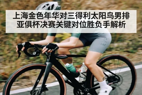 上海金色年华对三得利太阳鸟男排亚俱杯决赛关键对位胜负手解析