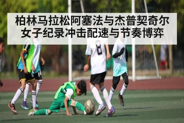 柏林马拉松阿塞法与杰普契奇尔女子纪录冲击配速与节奏博弈